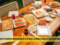 Best Turkish Breakfast in Katy: A Morning to Remember