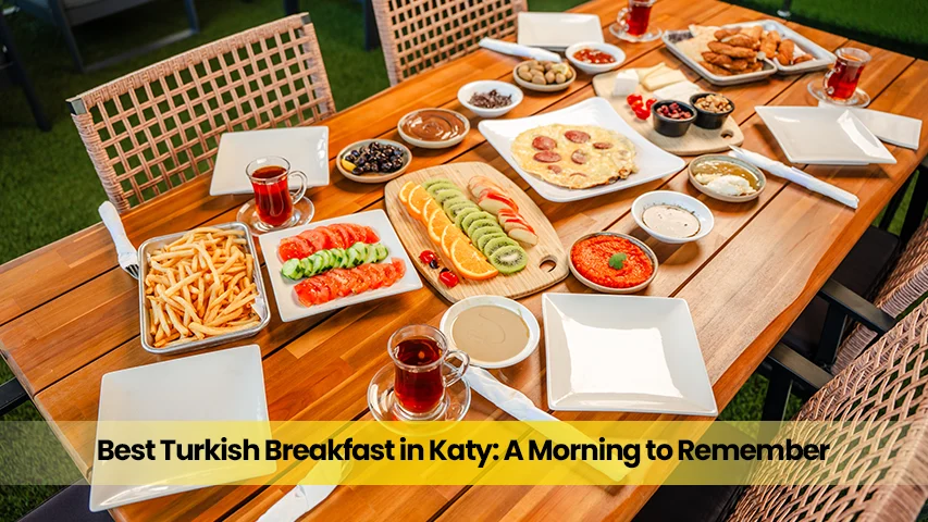 Best Turkish Breakfast in Katy: A Morning to Remember