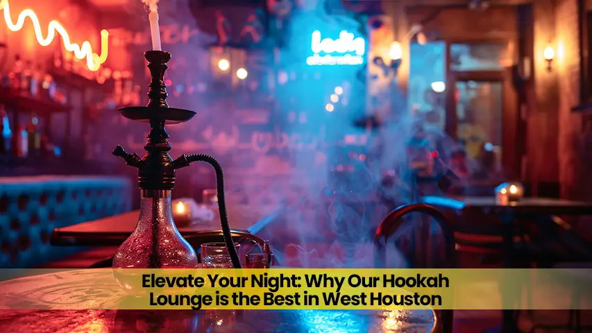 Elevate Your Night: Why Our Hookah Lounge is the Best in West Houston