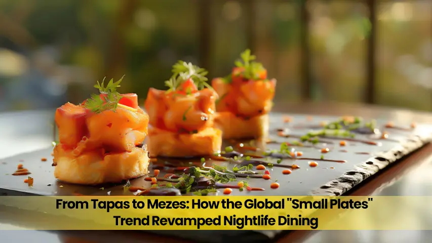 From Tapas to Mezes: How the Global “Small Plates” Trend Revamped Nightlife Dining