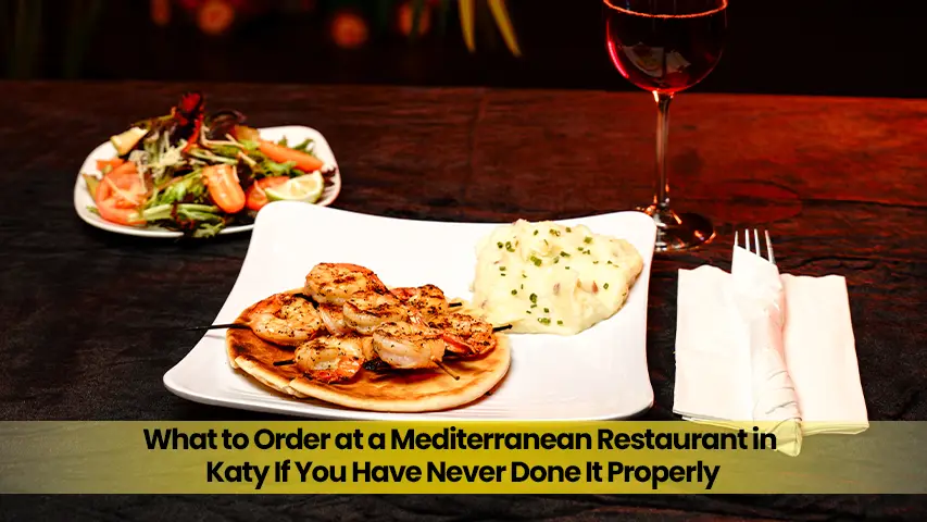 What to Order at a Mediterranean Restaurant in Katy If You Have Never Done It Properly